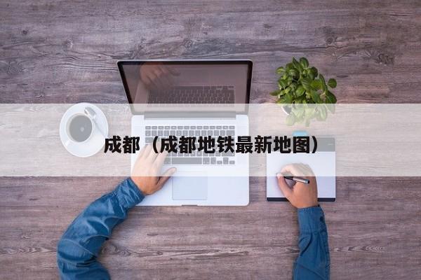 成都(成都地铁最新地图)