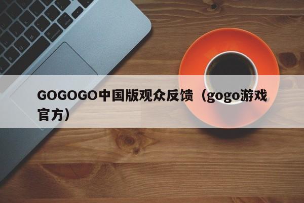 GOGOGO中国版观众反馈(gogo游戏官方)