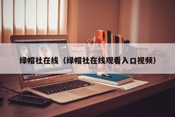 绿帽社在线(绿帽社在线观看入口视频)