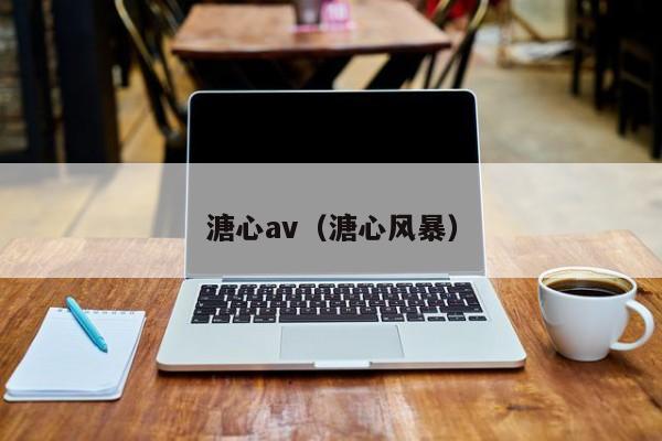 溏心av(溏心风暴)