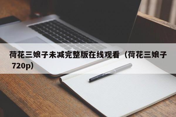 荷花三娘子未减完整版在线观看(荷花三娘子 720p)