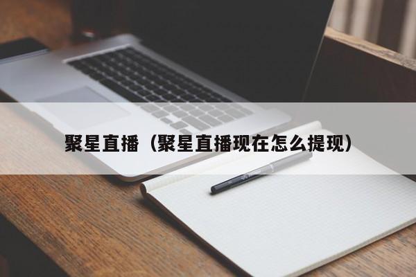 聚星直播(聚星直播现在怎么提现)