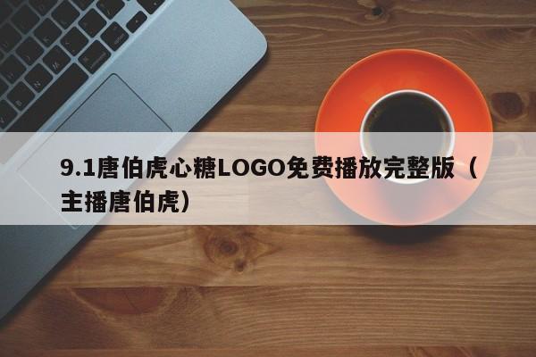 9.1唐伯虎心糖LOGO免费播放完整版(主播唐伯虎)