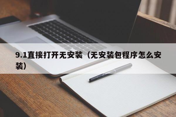 9.1直接打开无安装(无安装包程序怎么安装)