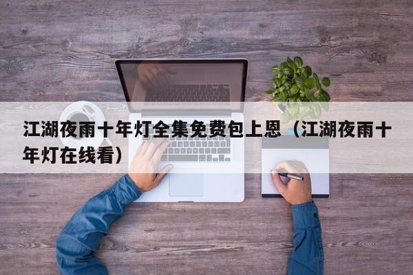 江湖夜雨十年灯全集免费包上恩(江湖夜雨十年灯在线看)