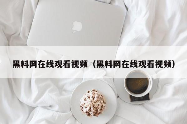 黑料网在线观看视频(黑料网在线观看视频)