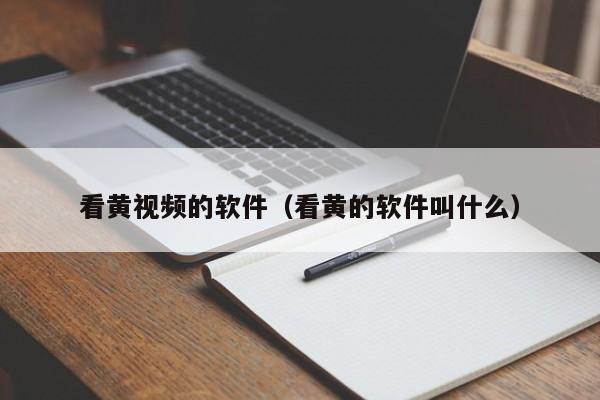 看黄视频的软件(看黄的软件叫什么)