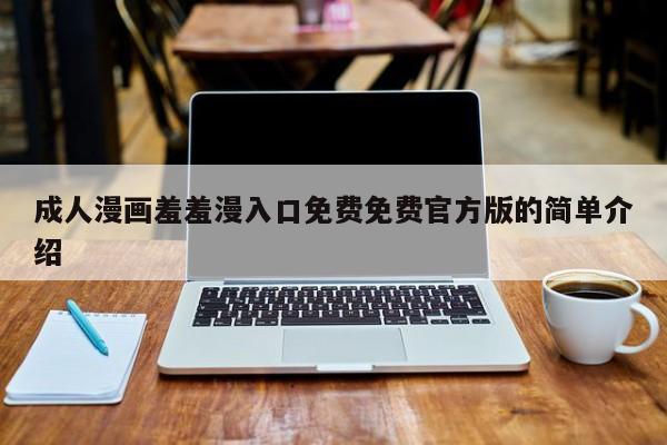 成人漫画羞羞漫入口免费免费官方版的简单介绍