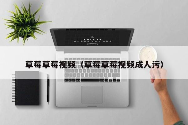 草莓草莓视频(草莓草莓视频成人污)
