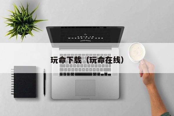 玩命下载(玩命在线)