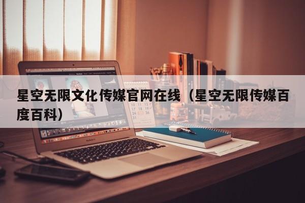 星空无限文化传媒官网在线(星空无限传媒百度百科)