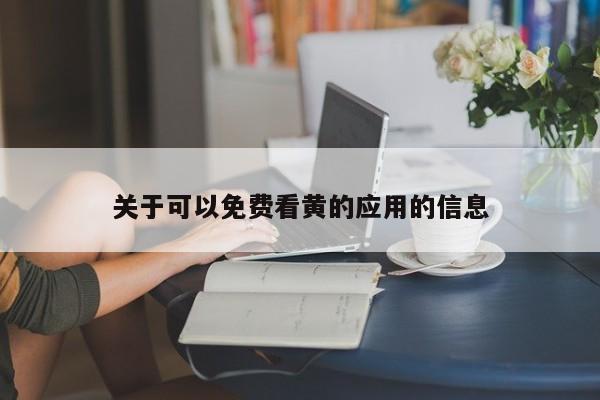 关于可以免费看黄的应用的信息