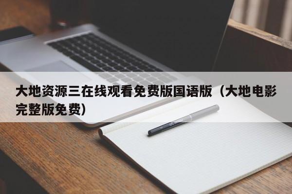 大地资源三在线观看免费版国语版(大地电影完整版免费)