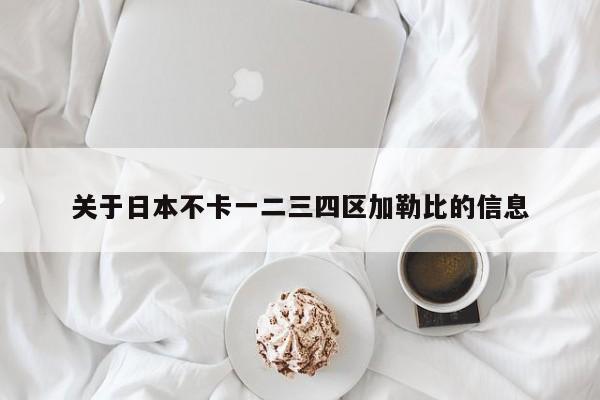 关于日本不卡一二三四区加勒比的信息