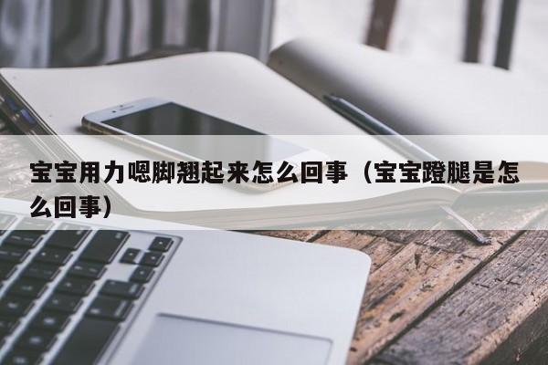 宝宝用力嗯脚翘起来怎么回事(宝宝蹬腿是怎么回事)