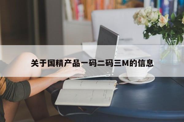 关于国精产品一码二码三M的信息