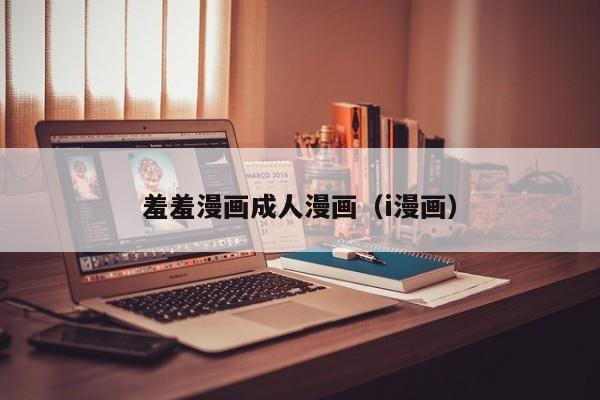 羞羞漫画成人漫画(i漫画)