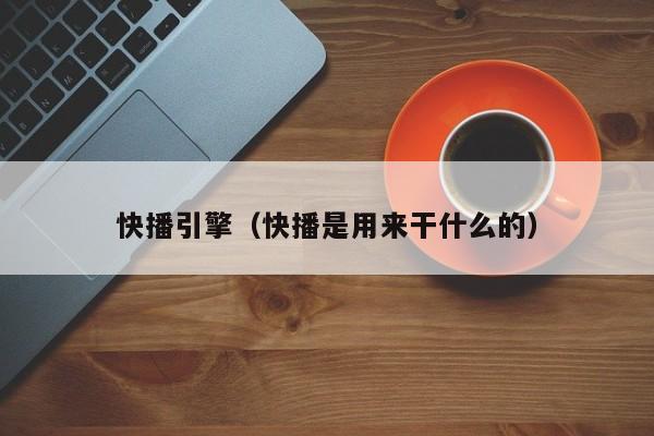 快播引擎(快播是用来干什么的)