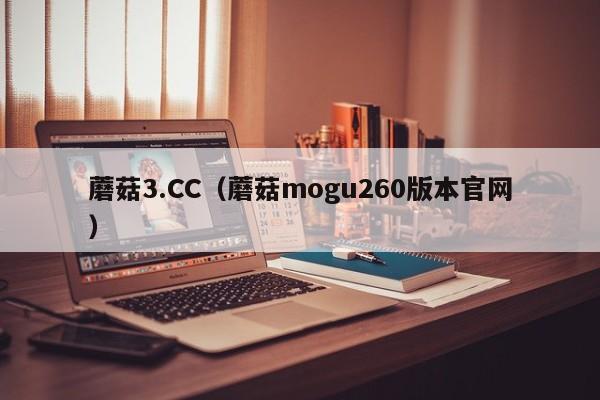 蘑菇3.CC(蘑菇mogu260版本官网)
