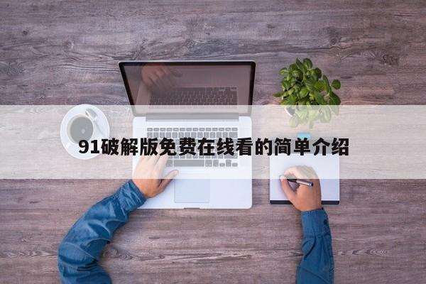 91破解版免费在线看的简单介绍