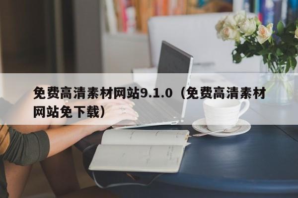 免费高清素材网站9.1.0(免费高清素材网站免下载)
