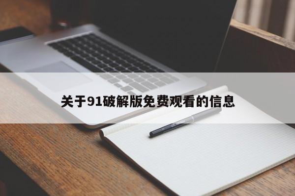 关于91破解版免费观看的信息