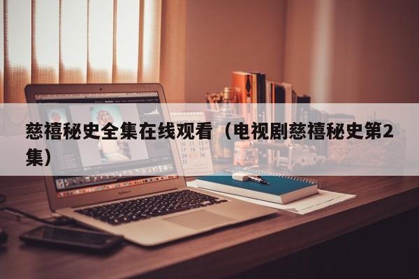 慈禧秘史全集在线观看(电视剧慈禧秘史第2集)