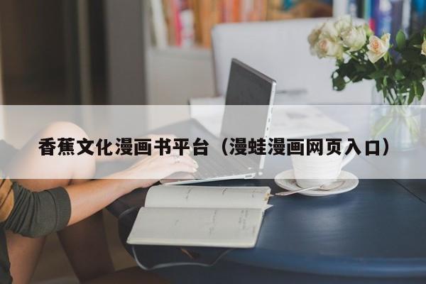 香蕉文化漫画书平台(漫蛙漫画网页入口)
