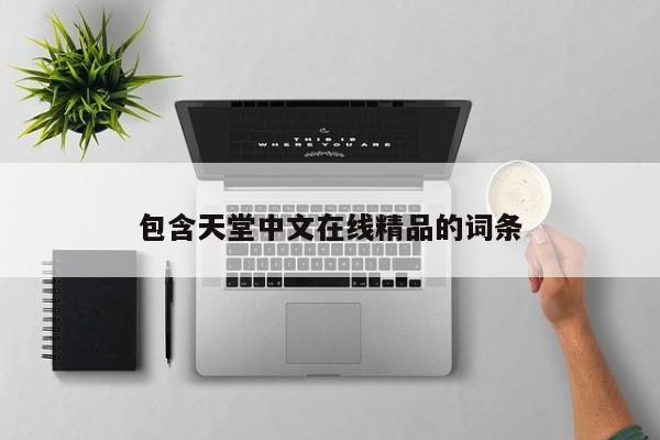 包含天堂中文在线精品的词条
