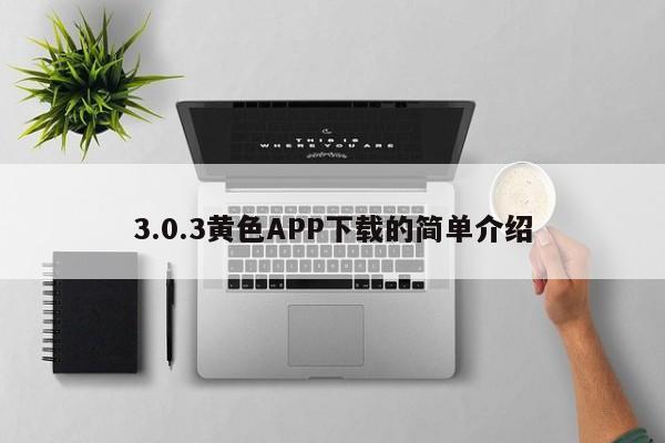 3.0.3黄色APP下载的简单介绍