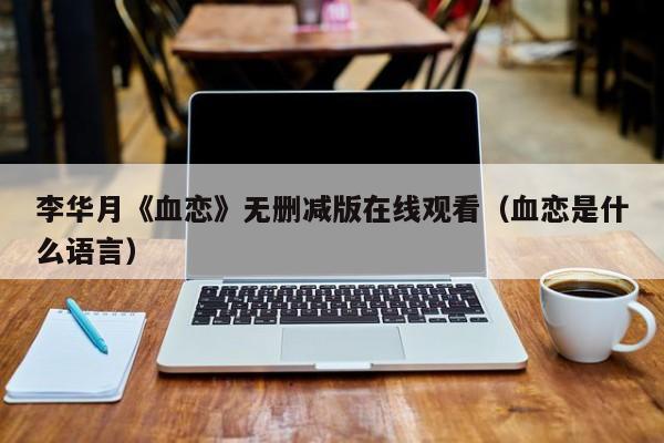 李华月《血恋》无删减版在线观看(血恋是什么语言)