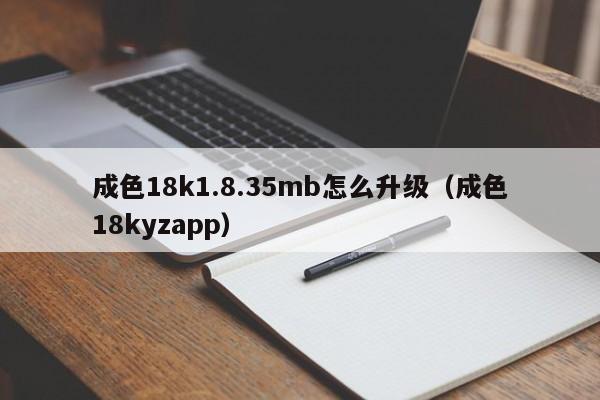 成色18k1.8.35mb怎么升级(成色18kyzapp)