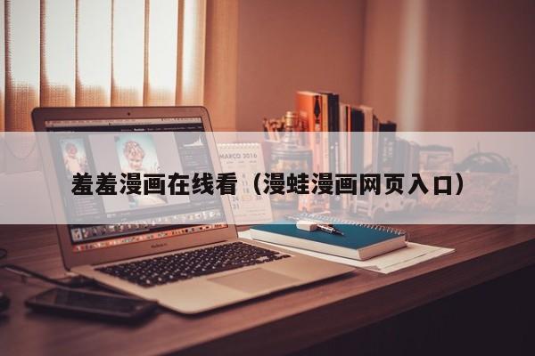 羞羞漫画在线看(漫蛙漫画网页入口)