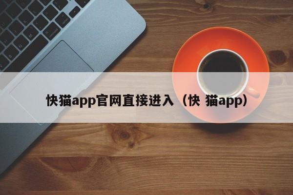 快猫app官网直接进入(快 猫app)