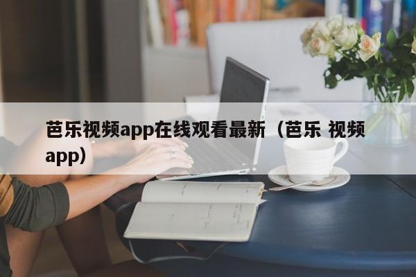 芭乐视频app在线观看最新(芭乐 视频 app)