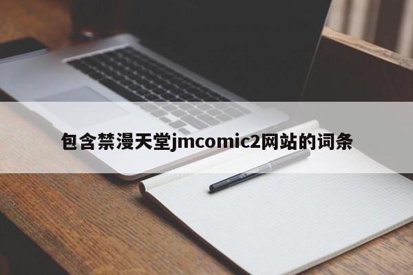 包含禁漫天堂jmcomic2网站的词条