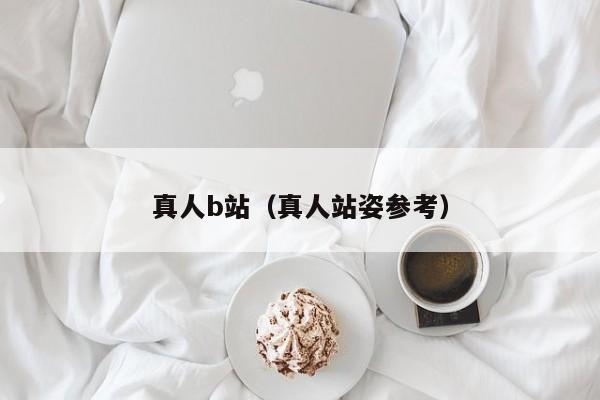 真人b站(真人站姿参考)