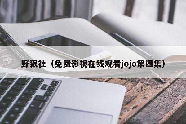 野狼社(免费影视在线观看jojo第四集)