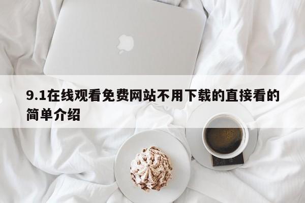 9.1在线观看免费网站不用下载的直接看的简单介绍