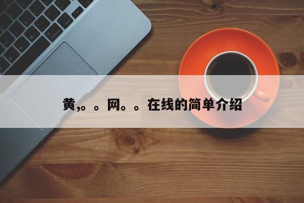 黄,。。网。。在线的简单介绍
