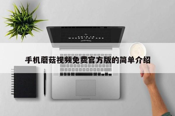 手机蘑菇视频免费官方版的简单介绍