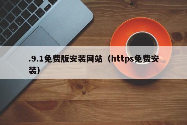 .9.1免费版安装网站(https免费安装)
