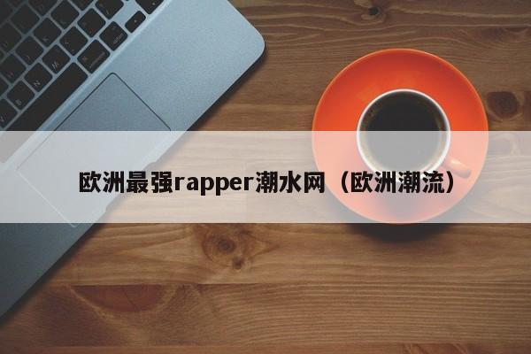 欧洲最强rapper潮水网(欧洲潮流)