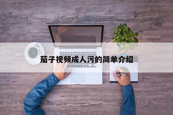 茄子视频成人污的简单介绍