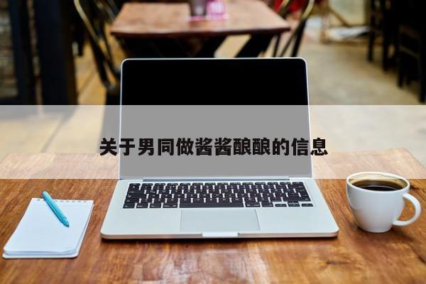 关于男同做酱酱酿酿的信息