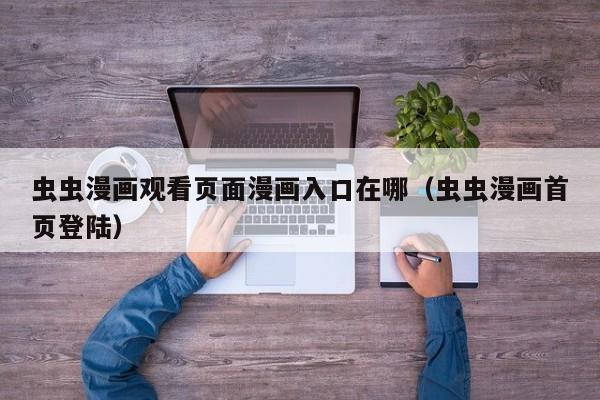 虫虫漫画观看页面漫画入口在哪(虫虫漫画首页登陆)