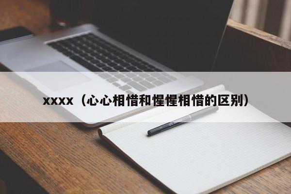 xxxx(心心相惜和惺惺相惜的区别)
