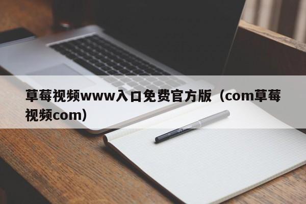 草莓视频www入口免费官方版(com草莓视频com)