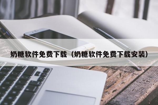 奶糖软件免费下载(奶糖软件免费下载安装)