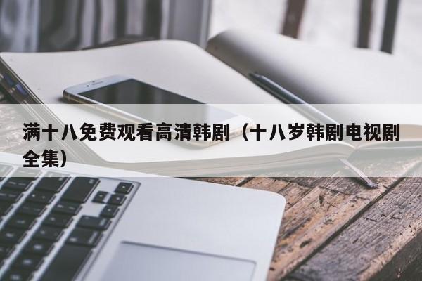 满十八免费观看高清韩剧(十八岁韩剧电视剧全集)